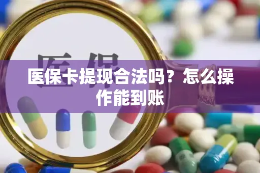 医保卡提现合法吗？怎么操作能到账
